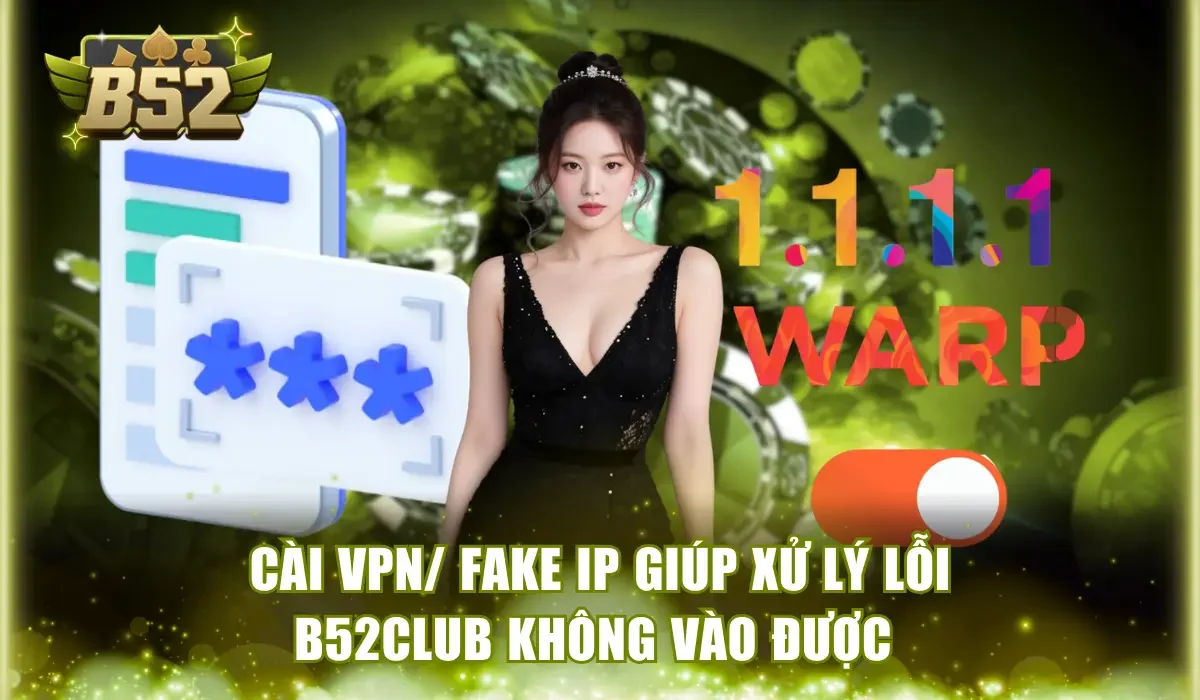 Cài VPN/ Fake IP giúp xử lý lỗi B52Club không vào được